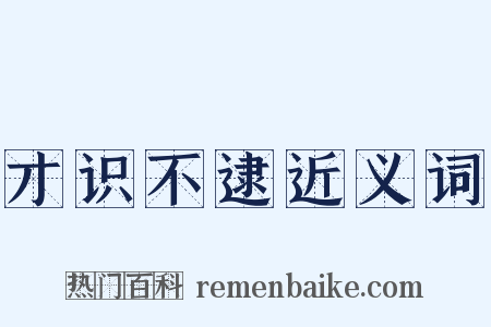 才识不逮近义词是什么意思的图片